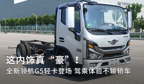 全新領(lǐng)航G5輕卡登場 內(nèi)飾豪奢，駕乘體驗(yàn)不輸轎車，定義道路機(jī)動車輛生產(chǎn)新標(biāo)桿